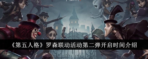 第五人格罗森联动活动第二弹是什么时候-罗森联动活动第二弹开启时间